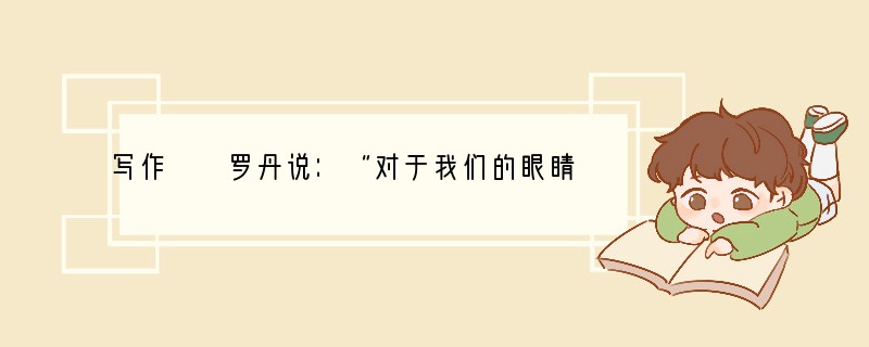 写作　　罗丹说：“对于我们的眼睛不是缺少美，而是缺少发现。”亲爱的同学，只要善于